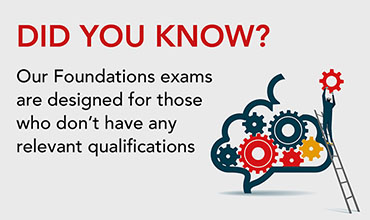 Did you know? Our foundations exams are designed for those who don't have any relevant qualifications.